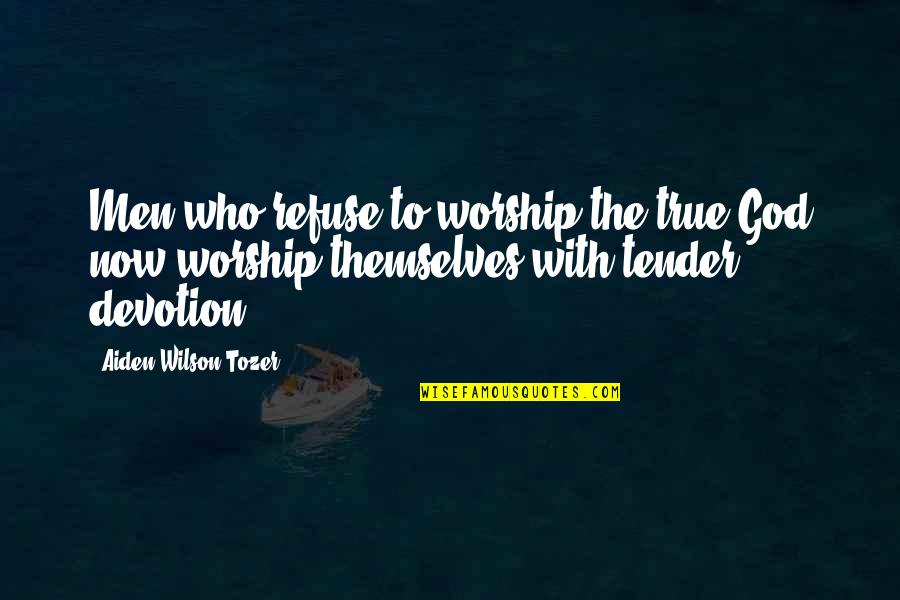 True Worship To God Quotes By Aiden Wilson Tozer: Men who refuse to worship the true God