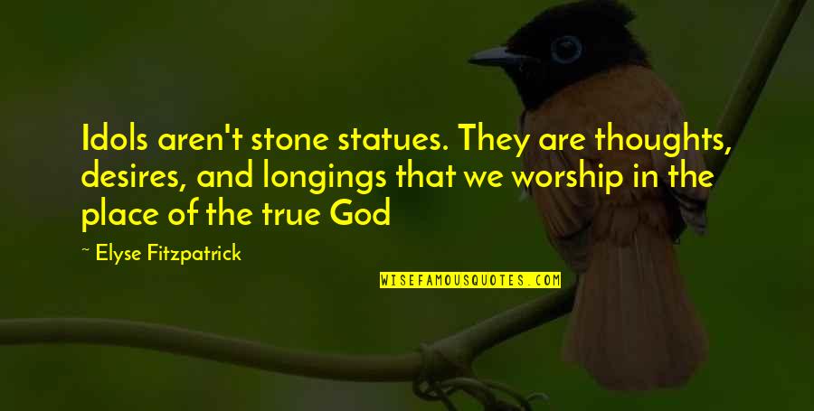 True Worship To God Quotes By Elyse Fitzpatrick: Idols aren't stone statues. They are thoughts, desires,
