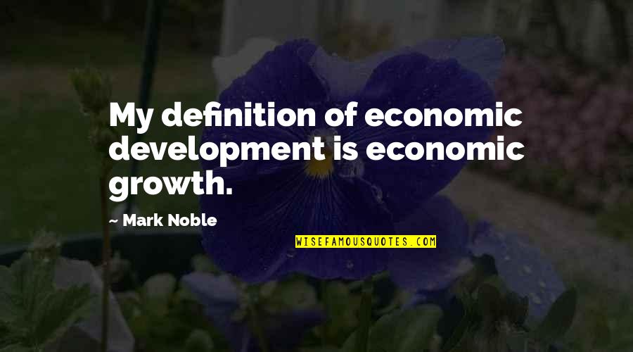 Truebar Quotes By Mark Noble: My definition of economic development is economic growth.