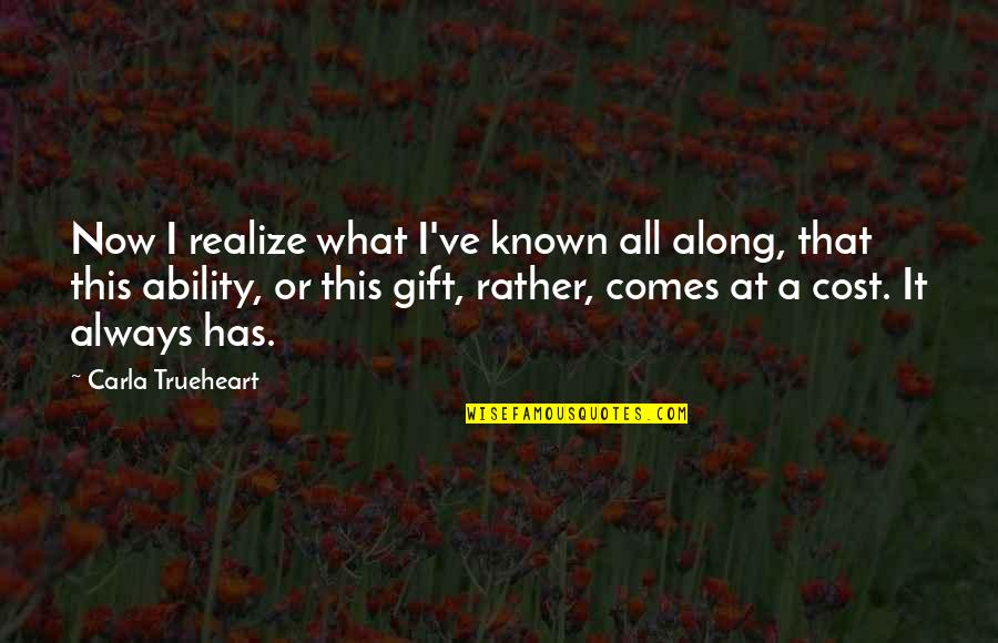 Trueheart Quotes By Carla Trueheart: Now I realize what I've known all along,