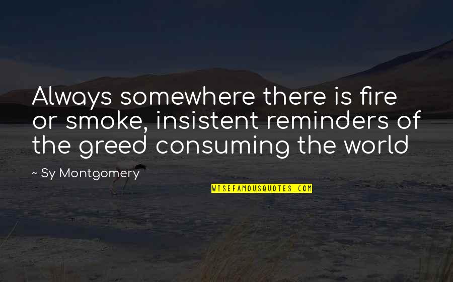 Truelifeimateacher Quotes By Sy Montgomery: Always somewhere there is fire or smoke, insistent Truelifeimateacher Quotes By Sy Montgomery: Always somewhere there is fire or smoke, insistent