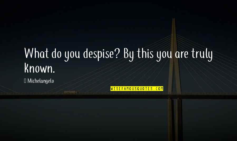 Trueloves Bakery Quotes By Michelangelo: What do you despise? By this you are Trueloves Bakery Quotes By Michelangelo: What do you despise? By this you are