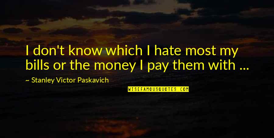 Truely Quotes By Stanley Victor Paskavich: I don't know which I hate most my