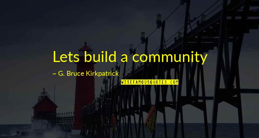Truemann Quotes By G. Bruce Kirkpatrick: Lets build a community