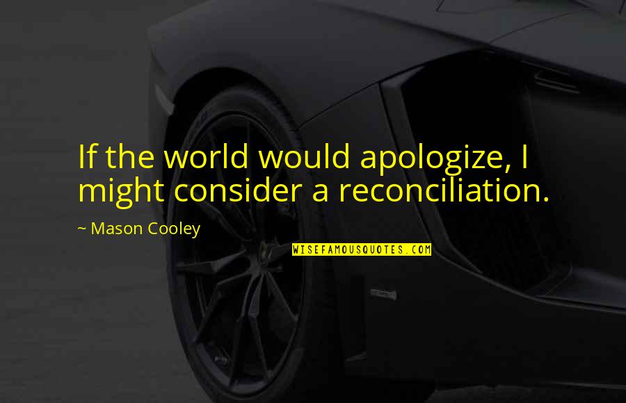 Trueness Goggins Quotes By Mason Cooley: If the world would apologize, I might consider