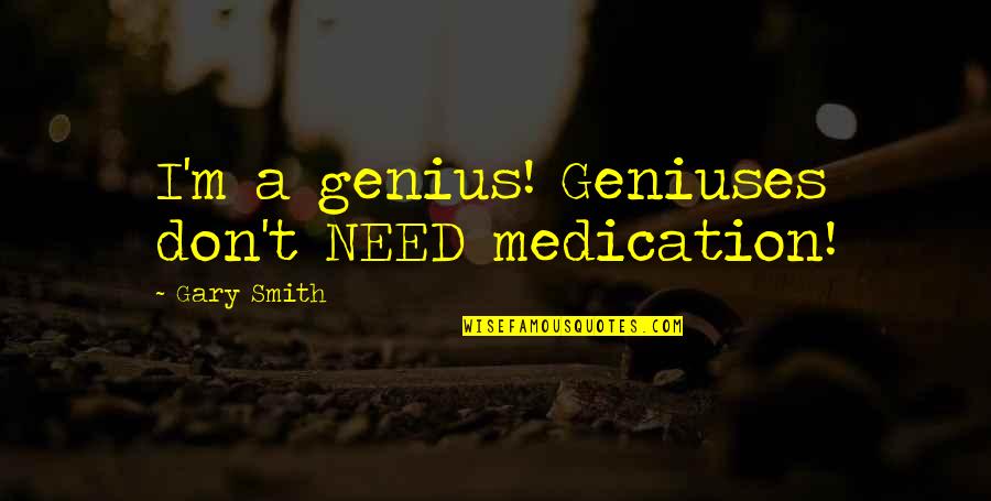 Trueness Vs Accuracy Quotes By Gary Smith: I'm a genius! Geniuses don't NEED medication!