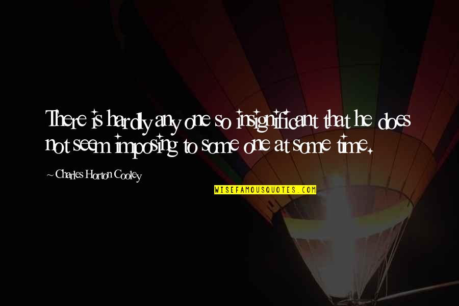 Truenicks Quotes By Charles Horton Cooley: There is hardly any one so insignificant that Truenicks Quotes By Charles Horton Cooley: There is hardly any one so insignificant that