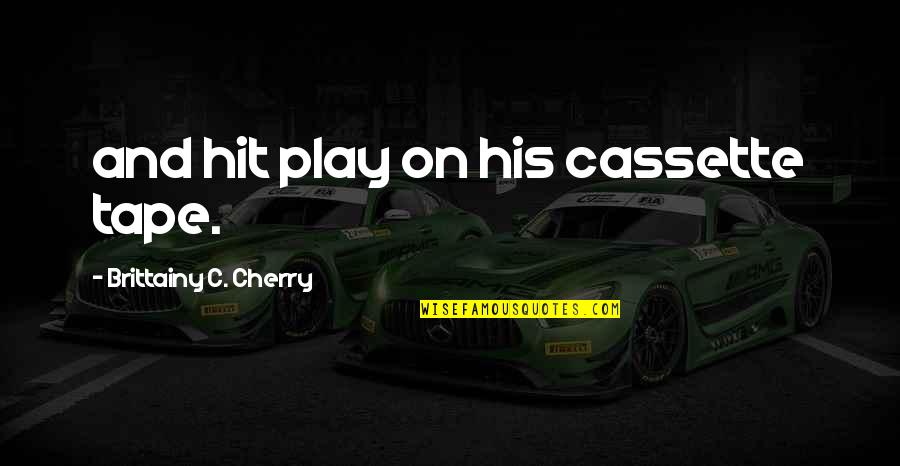 Trueorf Quotes By Brittainy C. Cherry: and hit play on his cassette tape. Trueorf Quotes By Brittainy C. Cherry: and hit play on his cassette tape.