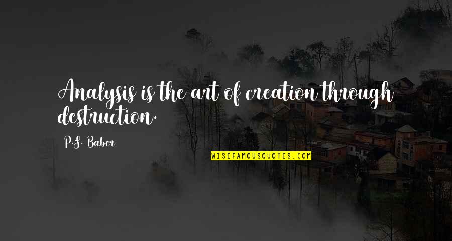 Trueorflare Quotes By P.S. Baber: Analysis is the art of creation through destruction. Trueorflare Quotes By P.S. Baber: Analysis is the art of creation through destruction.