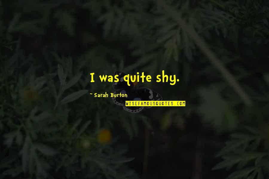 Trueques Ecuador Quotes By Sarah Burton: I was quite shy. Trueques Ecuador Quotes By Sarah Burton: I was quite shy.