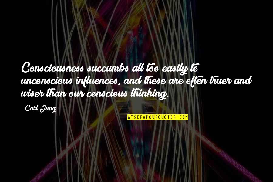Truer Quotes By Carl Jung: Consciousness succumbs all too easily to unconscious influences,
