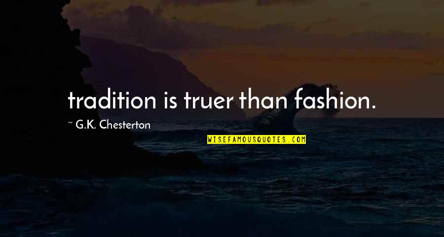 Truer Quotes By G.K. Chesterton: tradition is truer than fashion. Truer Quotes By G.K. Chesterton: tradition is truer than fashion.