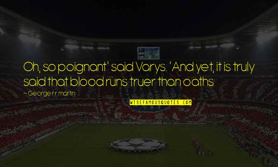 Truer Quotes By George R R Martin: Oh, so poignant' said Varys. 'And yet, it Truer Quotes By George R R Martin: Oh, so poignant' said Varys. 'And yet, it