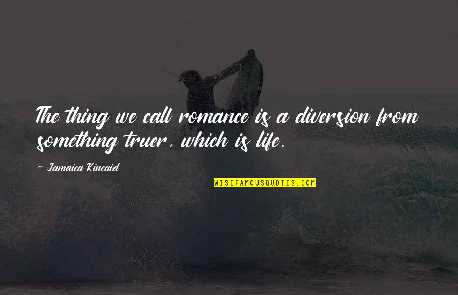 Truer Quotes By Jamaica Kincaid: The thing we call romance is a diversion