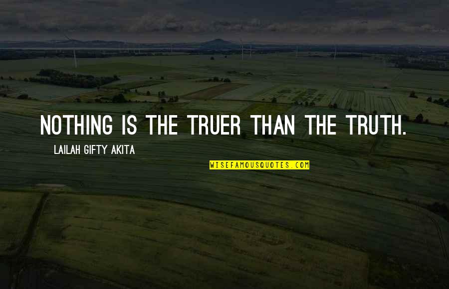Truer Quotes By Lailah Gifty Akita: Nothing is the truer than the Truth.