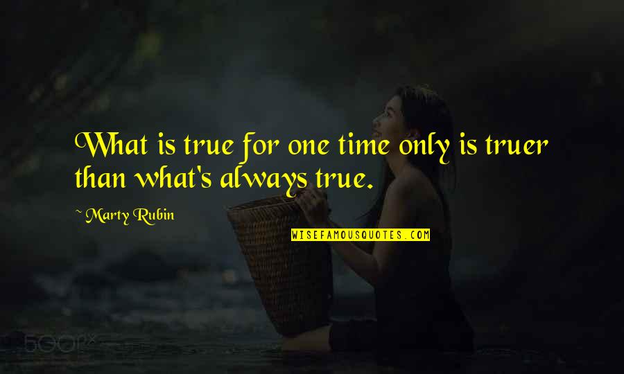 Truer Quotes By Marty Rubin: What is true for one time only is