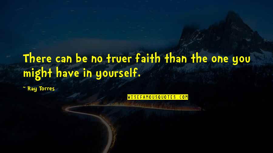 Truer Quotes By Ray Torres: There can be no truer faith than the