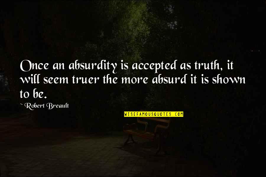 Truer Quotes By Robert Breault: Once an absurdity is accepted as truth, it Truer Quotes By Robert Breault: Once an absurdity is accepted as truth, it