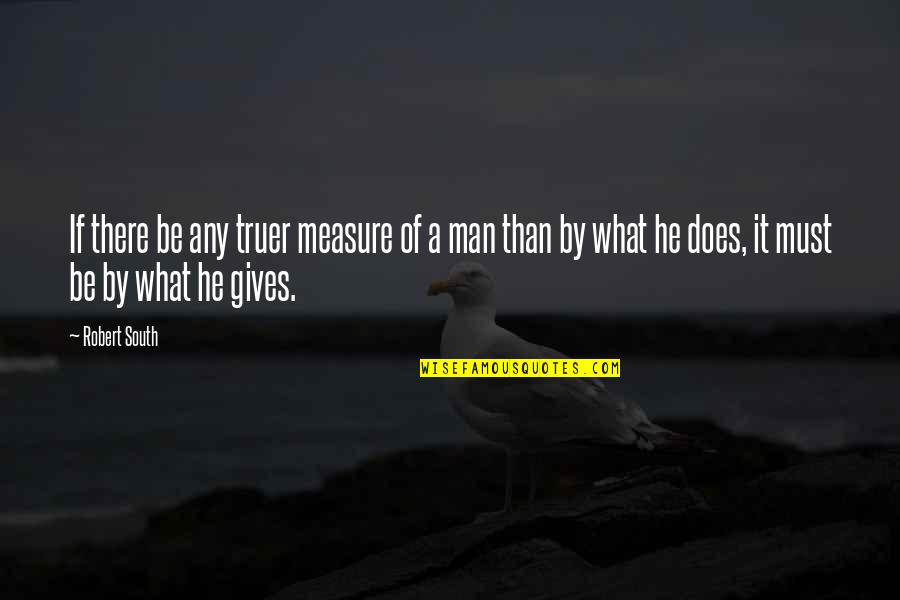 Truer Quotes By Robert South: If there be any truer measure of a