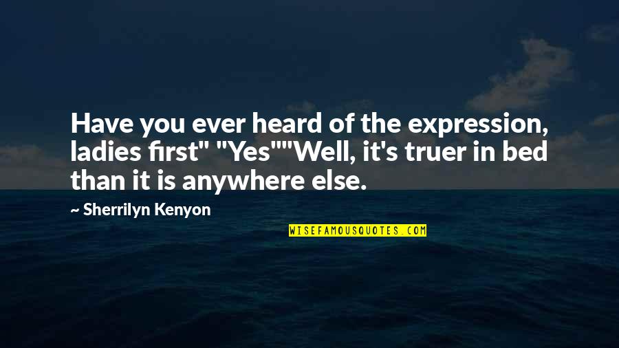 Truer Quotes By Sherrilyn Kenyon: Have you ever heard of the expression, ladies