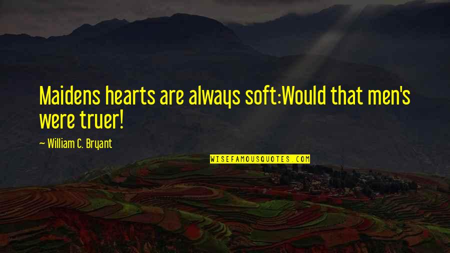 Truer Quotes By William C. Bryant: Maidens hearts are always soft:Would that men's were