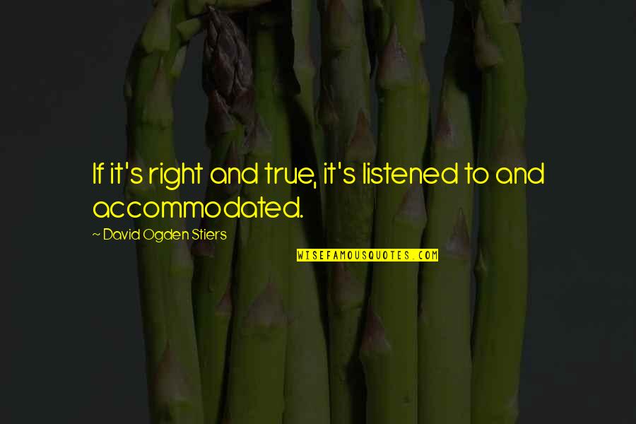 True's Quotes By David Ogden Stiers: If it's right and true, it's listened to
