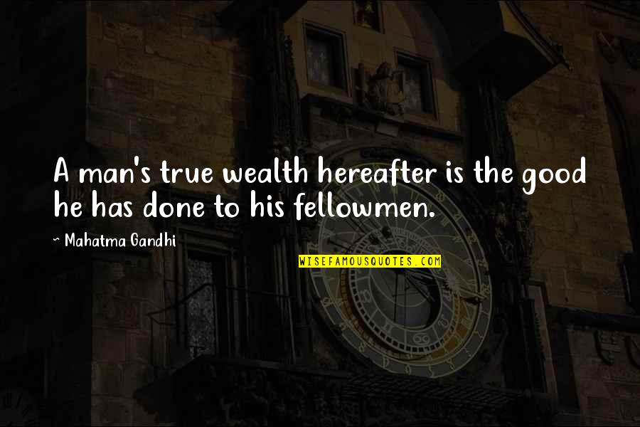 True's Quotes By Mahatma Gandhi: A man's true wealth hereafter is the good