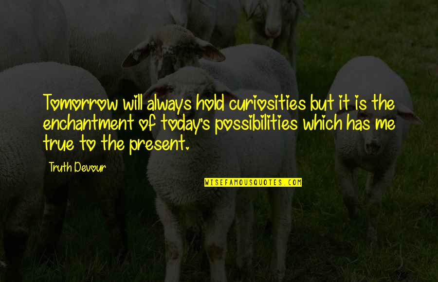 True's Quotes By Truth Devour: Tomorrow will always hold curiosities but it is