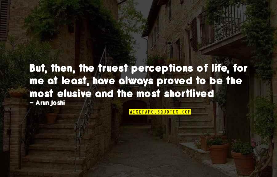 Truest Life Quotes By Arun Joshi: But, then, the truest perceptions of life, for