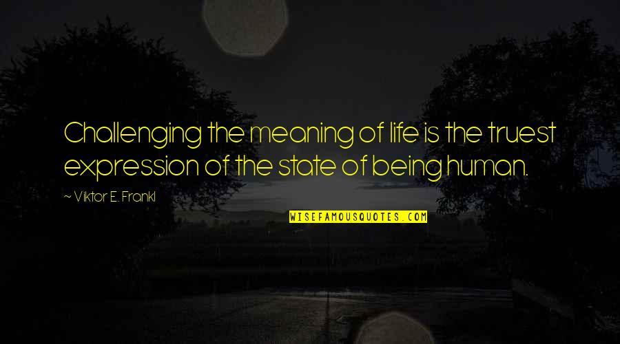 Truest Life Quotes By Viktor E. Frankl: Challenging the meaning of life is the truest