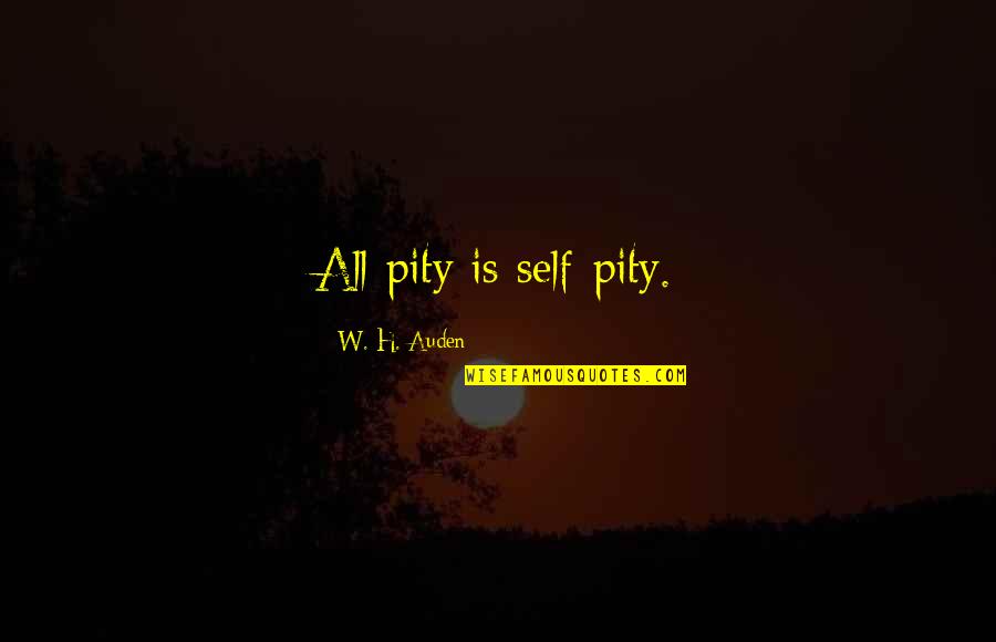 Truest Life Quotes By W. H. Auden: All pity is self-pity.
