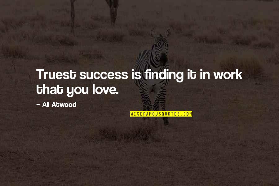 Truest Love Quotes By Ali Atwood: Truest success is finding it in work that