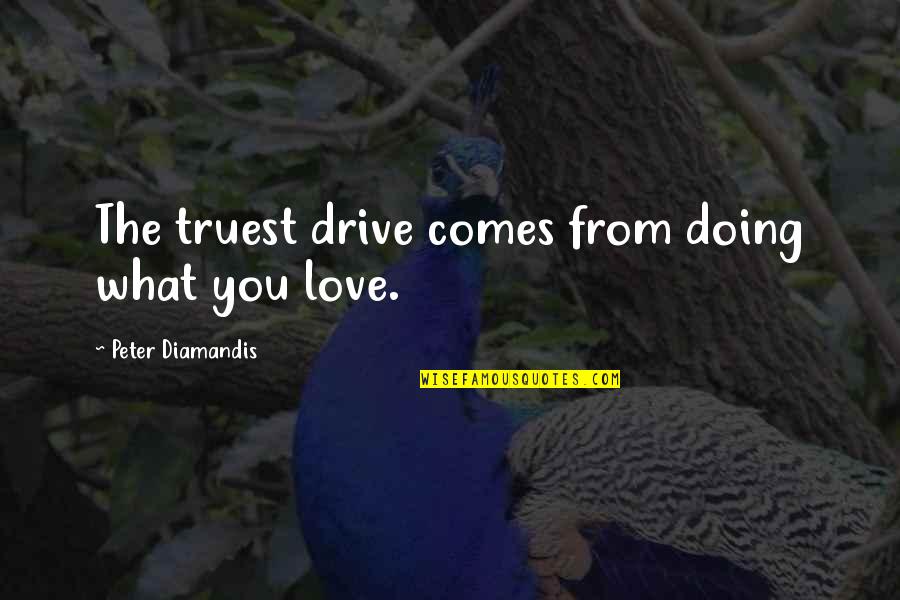 Truest Love Quotes By Peter Diamandis: The truest drive comes from doing what you