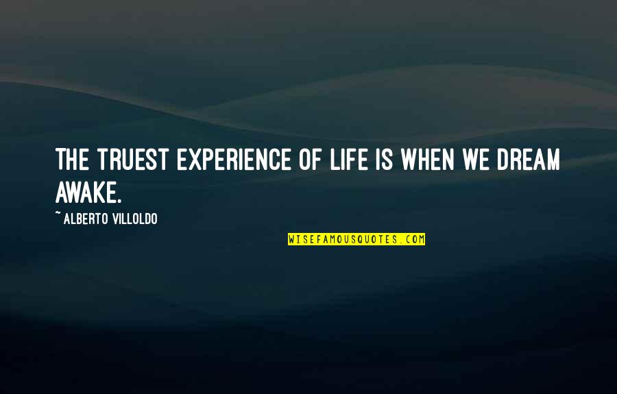 Truest Quotes By Alberto Villoldo: The truest experience of life is when we Truest Quotes By Alberto Villoldo: The truest experience of life is when we