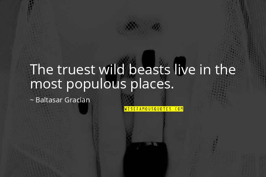 Truest Quotes By Baltasar Gracian: The truest wild beasts live in the most