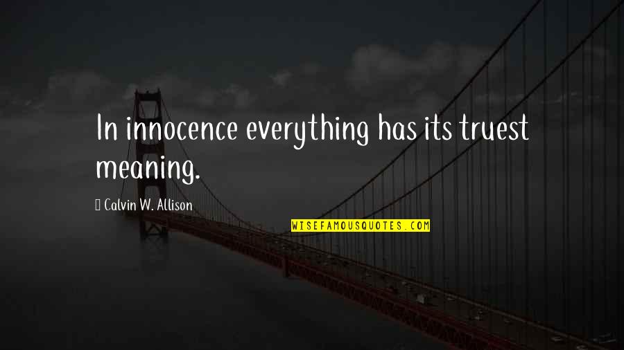 Truest Quotes By Calvin W. Allison: In innocence everything has its truest meaning. Truest Quotes By Calvin W. Allison: In innocence everything has its truest meaning.