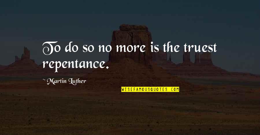 Truest Quotes By Martin Luther: To do so no more is the truest