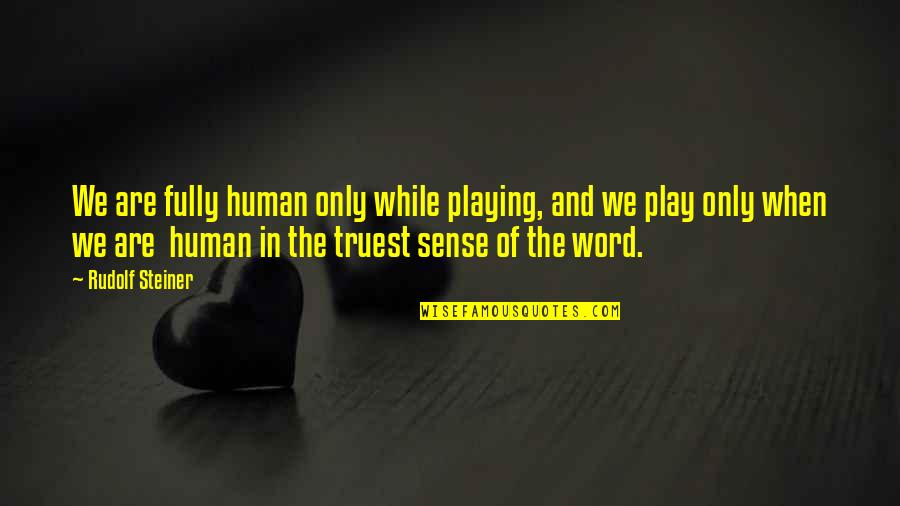 Truest Quotes By Rudolf Steiner: We are fully human only while playing, and