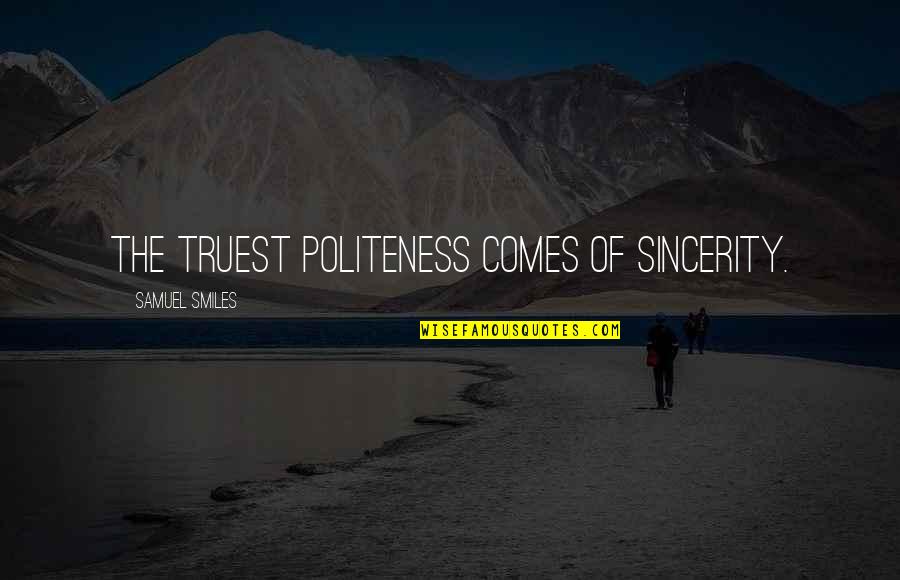 Truest Quotes By Samuel Smiles: The truest politeness comes of sincerity. Truest Quotes By Samuel Smiles: The truest politeness comes of sincerity.