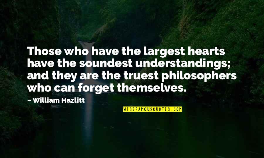 Truest Quotes By William Hazlitt: Those who have the largest hearts have the Truest Quotes By William Hazlitt: Those who have the largest hearts have the