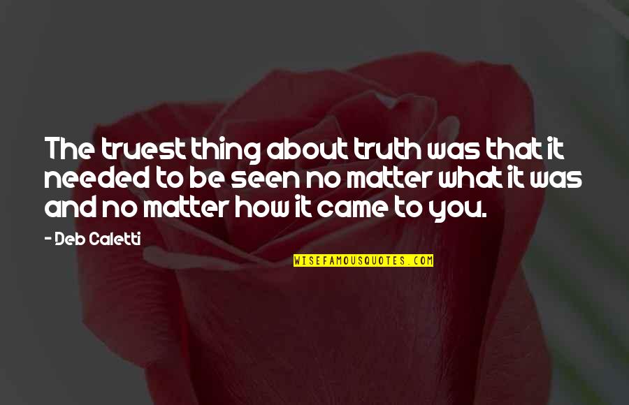 Truest Thing About You Quotes By Deb Caletti: The truest thing about truth was that it