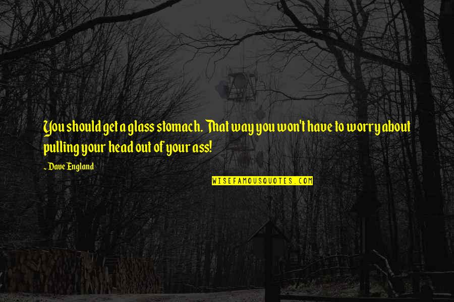 Trufeli Quotes By Dave England: You should get a glass stomach. That way Trufeli Quotes By Dave England: You should get a glass stomach. That way