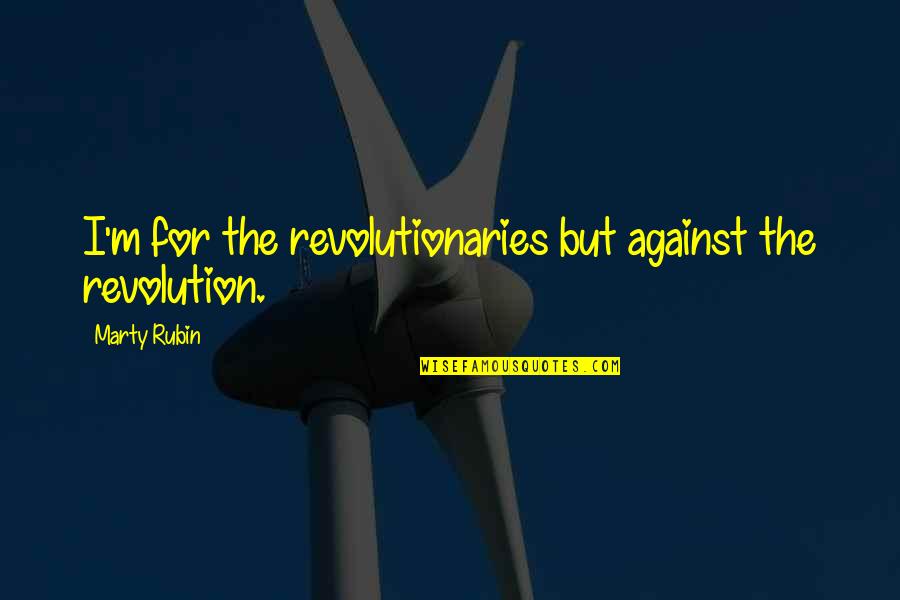Truffatore Quotes By Marty Rubin: I'm for the revolutionaries but against the revolution.