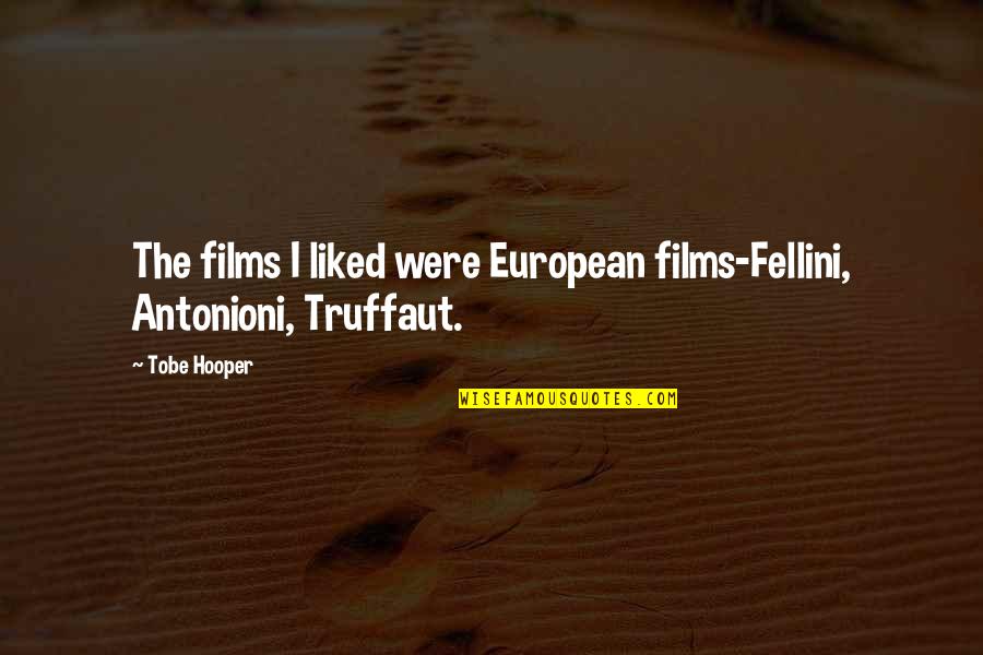 Truffaut Film Quotes By Tobe Hooper: The films I liked were European films-Fellini, Antonioni,
