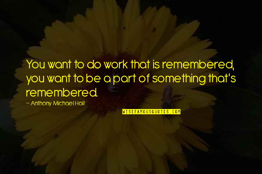 Truhl R Kola Quotes By Anthony Michael Hall: You want to do work that is remembered, Truhl R Kola Quotes By Anthony Michael Hall: You want to do work that is remembered,