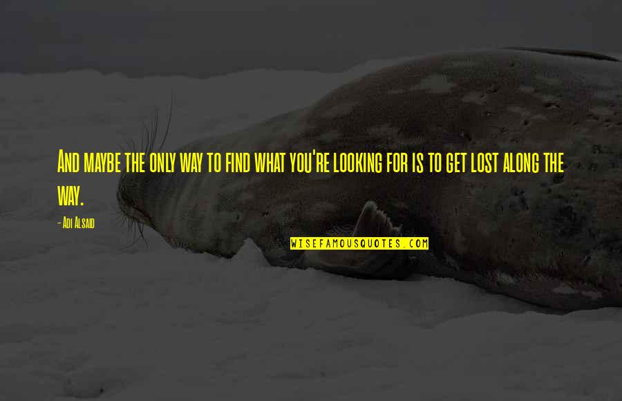 Truing Quotes By Adi Alsaid: And maybe the only way to find what