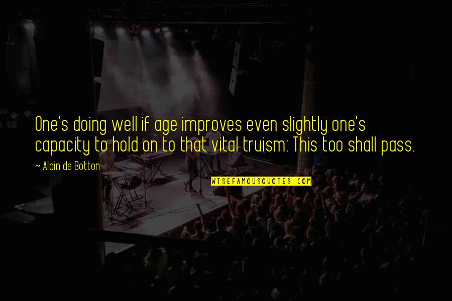 Truism Quotes By Alain De Botton: One's doing well if age improves even slightly Truism Quotes By Alain De Botton: One's doing well if age improves even slightly