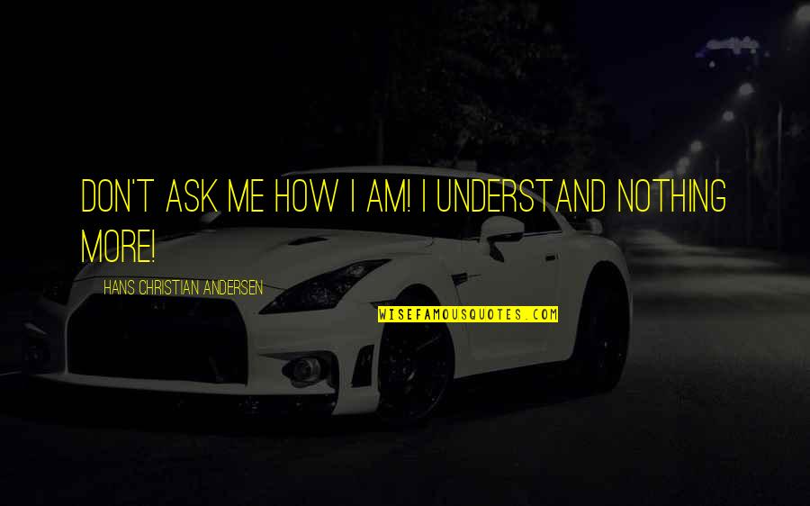 Truisme Synonyme Quotes By Hans Christian Andersen: Don't ask me how I am! I understand Truisme Synonyme Quotes By Hans Christian Andersen: Don't ask me how I am! I understand