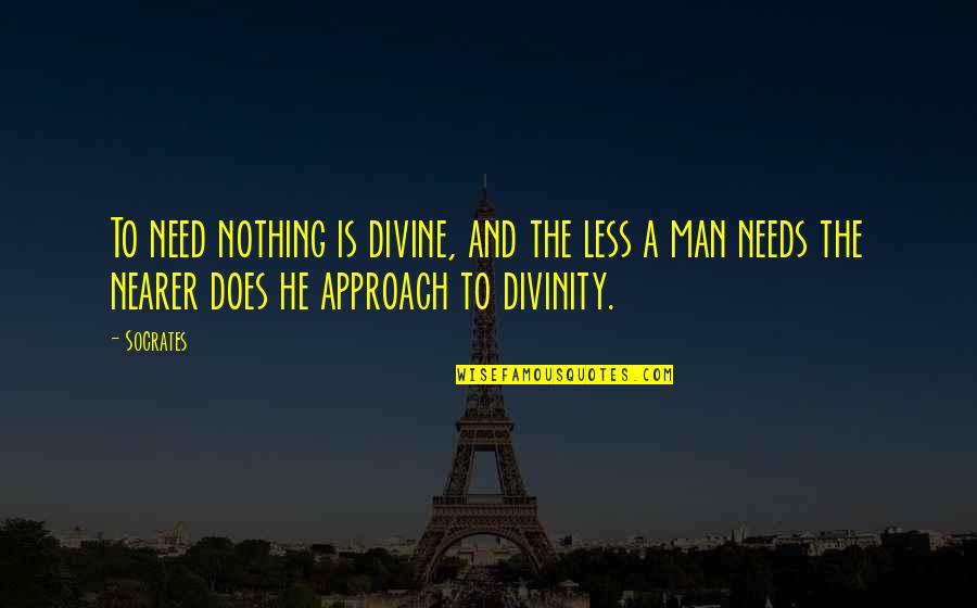 Truisme Synonyme Quotes By Socrates: To need nothing is divine, and the less Truisme Synonyme Quotes By Socrates: To need nothing is divine, and the less
