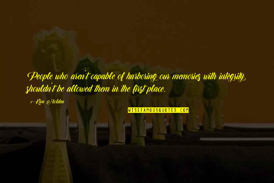 Truisms Humor Quotes By Kim Holden: People who aren't capable of harboring our memories Truisms Humor Quotes By Kim Holden: People who aren't capable of harboring our memories